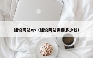 六盘水建设网站xp（建设网站需要多少钱）