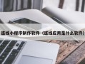 六盘水连线小程序制作软件（连线应用是什么软件）