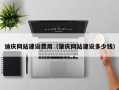 六盘水迪庆网站建设费用（肇庆网站建设多少钱）