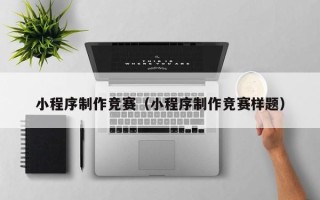 六盘水小程序制作竞赛（小程序制作竞赛样题）