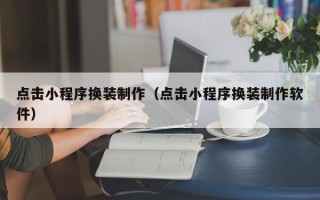 六盘水点击小程序换装制作（点击小程序换装制作软件）