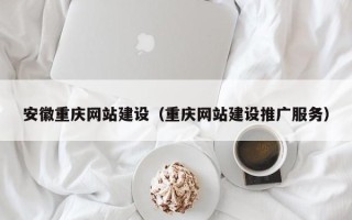 六盘水安徽重庆网站建设（重庆网站建设推广服务）