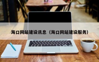 六盘水海口网站建设讯息（海口网站建设服务）