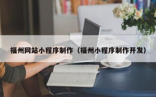 六盘水福州网站小程序制作（福州小程序制作开发）