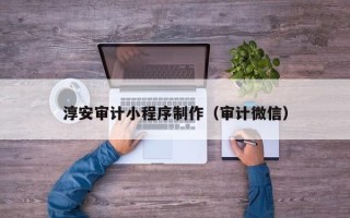 六盘水淳安审计小程序制作（审计微信）