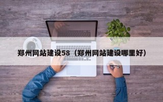六盘水郑州网站建设58（郑州网站建设哪里好）