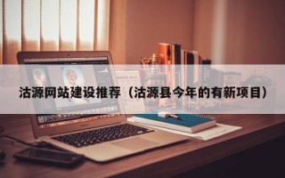 六盘水沽源网站建设推荐（沽源县今年的有新项目）