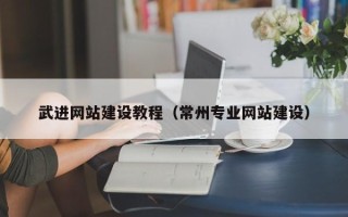 六盘水武进网站建设教程（常州专业网站建设）