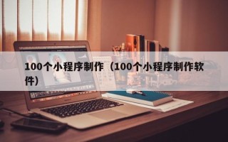 六盘水100个小程序制作（100个小程序制作软件）