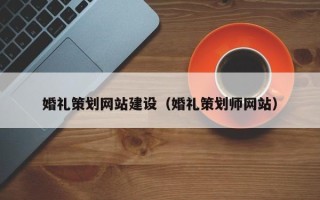 六盘水婚礼策划网站建设（婚礼策划师网站）