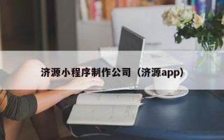 六盘水济源小程序制作公司（济源app）