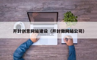 六盘水开封创意网站建设（开封做网站公司）